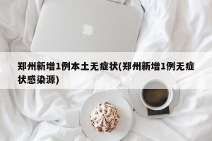 郑州新增1例本土无症状(郑州新增1例无症状感染源)