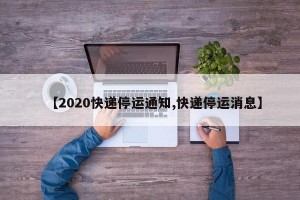 【2020快递停运通知,快递停运消息】