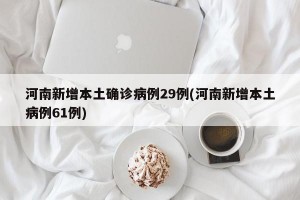 河南新增本土确诊病例29例(河南新增本土病例61例)