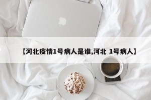 【河北疫情1号病人是谁,河北 1号病人】