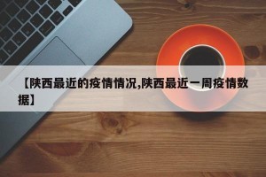 【陕西最近的疫情情况,陕西最近一周疫情数据】