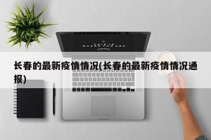 长春的最新疫情情况(长春的最新疫情情况通报)