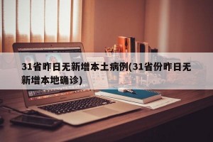 31省昨日无新增本土病例(31省份昨日无新增本地确诊)