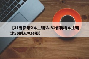 【31省新增2本土确诊,31省新增本土确诊50例天气预报】