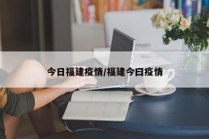 今日福建疫情/福建今曰疫情