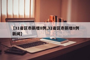 【31省区市新增8例,31省区市新增8例 新闻】
