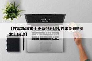 【甘肃新增本土无症状61例,甘肃新增5例本土确诊】
