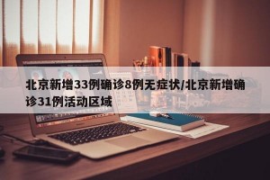 北京新增33例确诊8例无症状/北京新增确诊31例活动区域