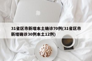 31省区市新增本土确诊70例(31省区市新增确诊30例本土12例)