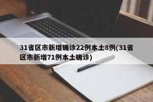 31省区市新增确诊22例本土8例(31省区市新增71例本土确诊)