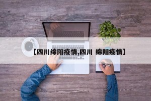 【四川绵阳疫情,四川 绵阳疫情】