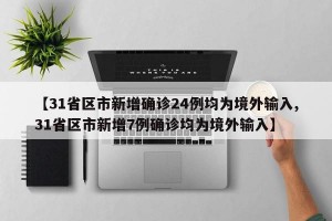 【31省区市新增确诊24例均为境外输入,31省区市新增7例确诊均为境外输入】