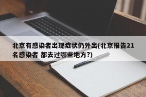 北京有感染者出现症状仍外出(北京报告21名感染者 都去过哪些地方?)