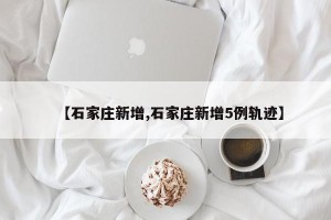 【石家庄新增,石家庄新增5例轨迹】