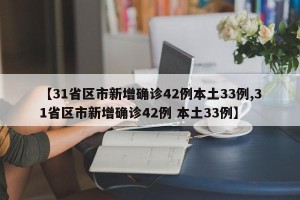 【31省区市新增确诊42例本土33例,31省区市新增确诊42例 本土33例】