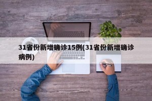 31省份新增确诊15例(31省份新增确诊病例)
