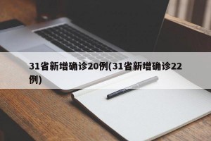 31省新增确诊20例(31省新增确诊22例)