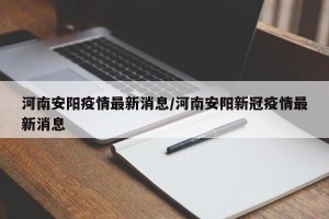 河南安阳疫情最新消息/河南安阳新冠疫情最新消息