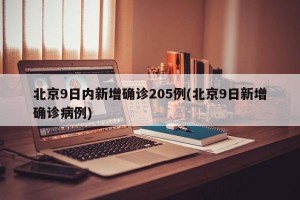 北京9日内新增确诊205例(北京9日新增确诊病例)