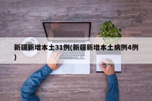 新疆新增本土31例(新疆新增本土病例4例)