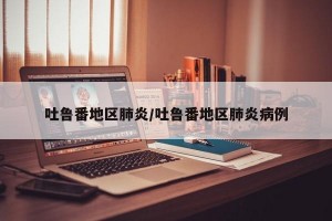 吐鲁番地区肺炎/吐鲁番地区肺炎病例