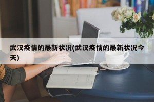 武汉疫情的最新状况(武汉疫情的最新状况今天)