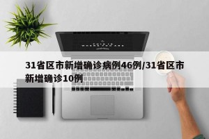 31省区市新增确诊病例46例/31省区市新增确诊10例