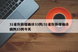 31省份新增确诊33例/31省份新增确诊病例33例今天