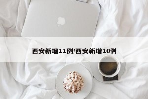 西安新增11例/西安新增10例