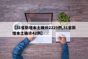 【31省新增本土确诊2229例,31省新增本土确诊42例】