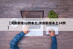 【河南新增12例本土,河南新增本土14例】