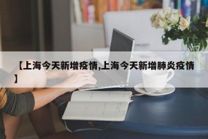 【上海今天新增疫情,上海今天新增肺炎疫情】