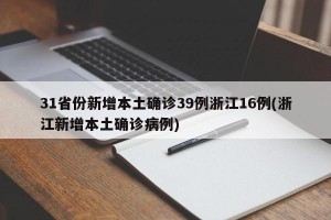 31省份新增本土确诊39例浙江16例(浙江新增本土确诊病例)
