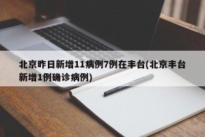 北京昨日新增11病例7例在丰台(北京丰台新增1例确诊病例)