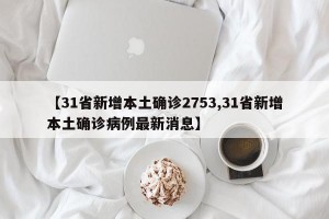 【31省新增本土确诊2753,31省新增本土确诊病例最新消息】