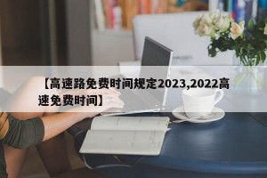 【高速路免费时间规定2023,2022高速免费时间】