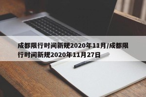 成都限行时间新规2020年11月/成都限行时间新规2020年11月27日