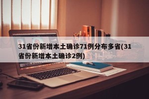 31省份新增本土确诊71例分布多省(31省份新增本土确诊2例)