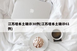 江苏增本土确诊30例(江苏增本土确诊61例)