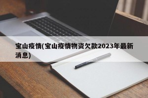 宝山疫情(宝山疫情物资欠款2023年最新消息)