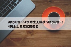 河北新增534例本土无症状/河北新增534例本土无症状感染者