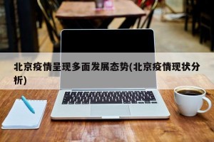 北京疫情呈现多面发展态势(北京疫情现状分析)