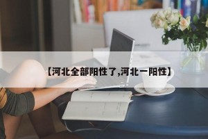 【河北全部阳性了,河北一阳性】
