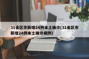 31省区市新增24例本土确诊(31省区市新增24例本土确诊病例)