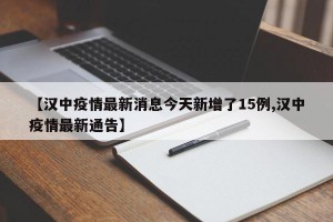 【汉中疫情最新消息今天新增了15例,汉中疫情最新通告】