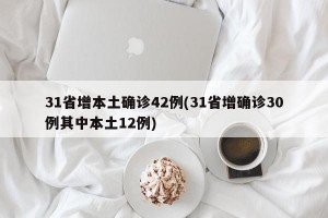 31省增本土确诊42例(31省增确诊30例其中本土12例)