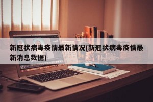 新冠状病毒疫情最新情况(新冠状病毒疫情最新消息数据)