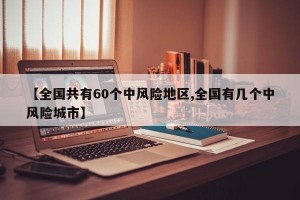 【全国共有60个中风险地区,全国有几个中风险城市】