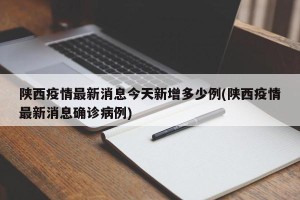 陕西疫情最新消息今天新增多少例(陕西疫情最新消息确诊病例)