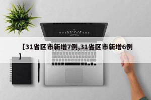 【31省区市新增7例,31省区市新增6例】